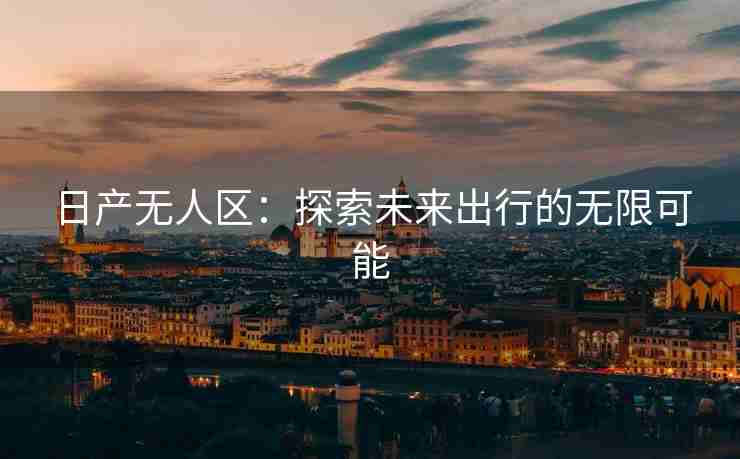 日产无人区：探索未来出行的无限可能