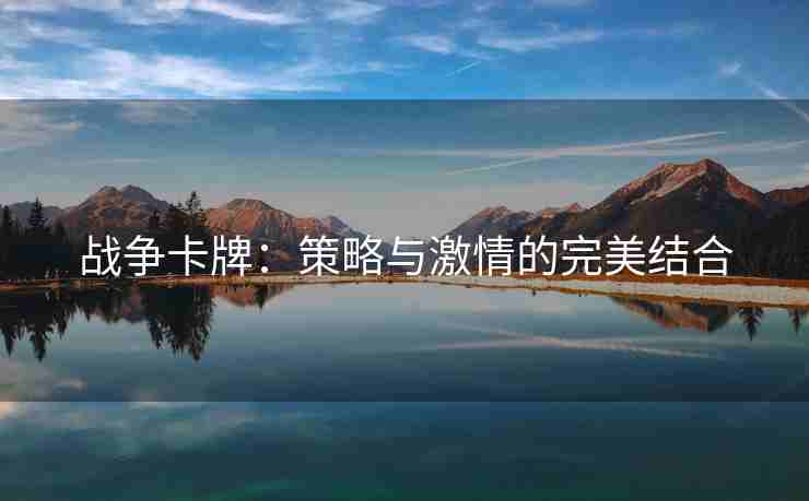 战争卡牌：策略与激情的完美结合