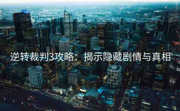 逆转裁判3攻略：揭示隐藏剧情与真相