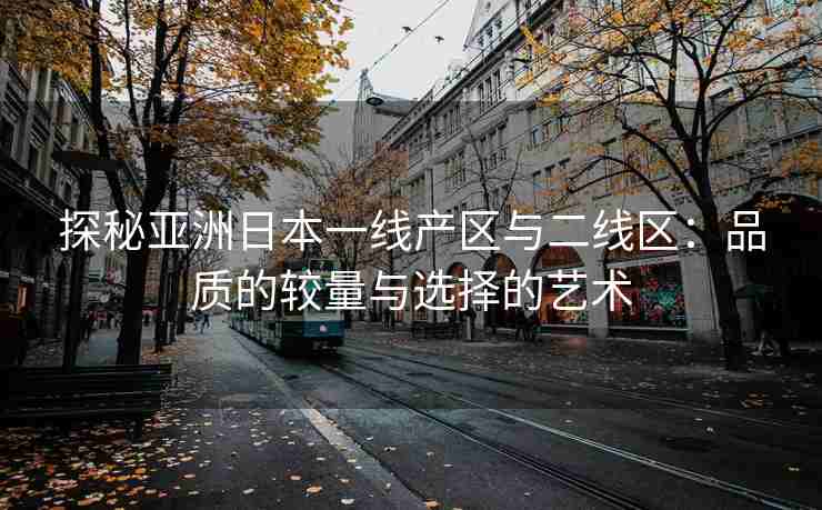 探秘亚洲日本一线产区与二线区：品质的较量与选择的艺术