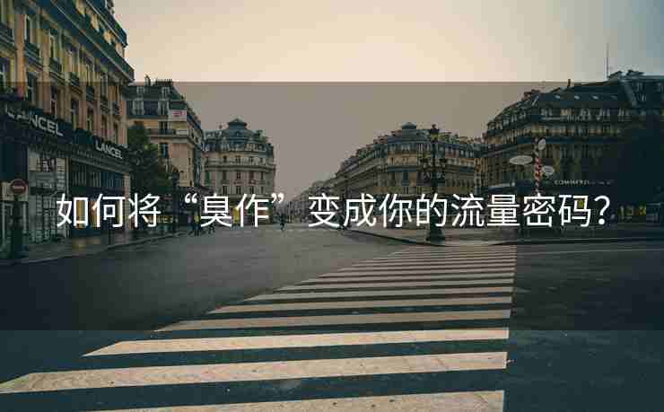如何将“臭作”变成你的流量密码？