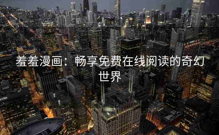 羞羞漫画：畅享免费在线阅读的奇幻世界