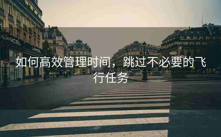 如何高效管理时间，跳过不必要的飞行任务