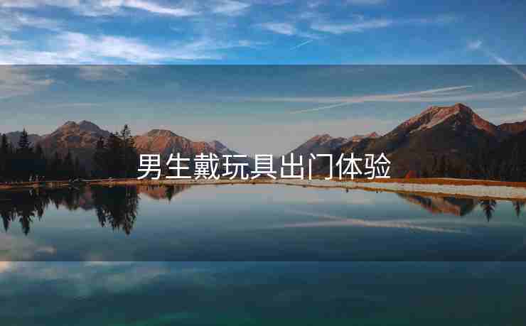 男生戴玩具出门体验