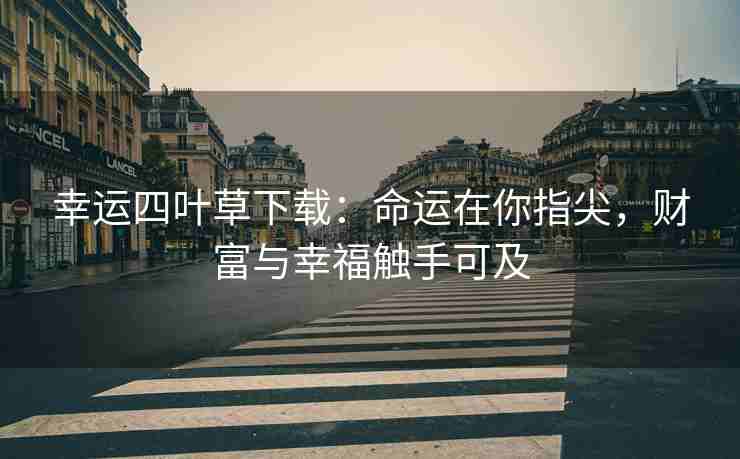 幸运四叶草下载：命运在你指尖，财富与幸福触手可及