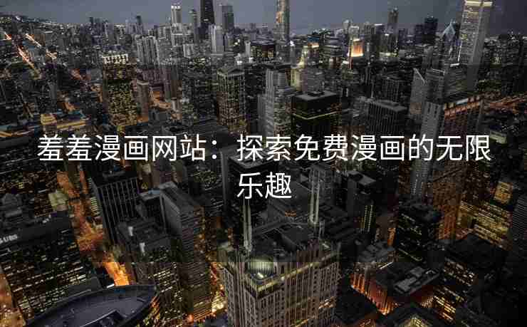 羞羞漫画网站：探索免费漫画的无限乐趣