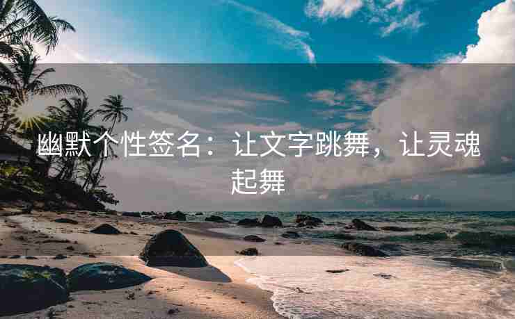 幽默个性签名：让文字跳舞，让灵魂起舞
