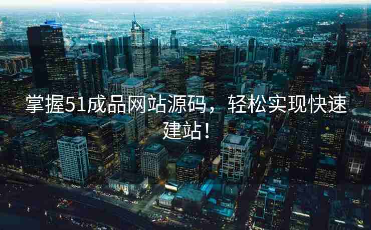 掌握51成品网站源码，轻松实现快速建站！