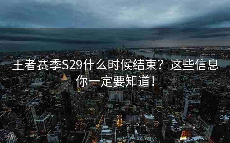 王者赛季S29什么时候结束？这些信息你一定要知道！