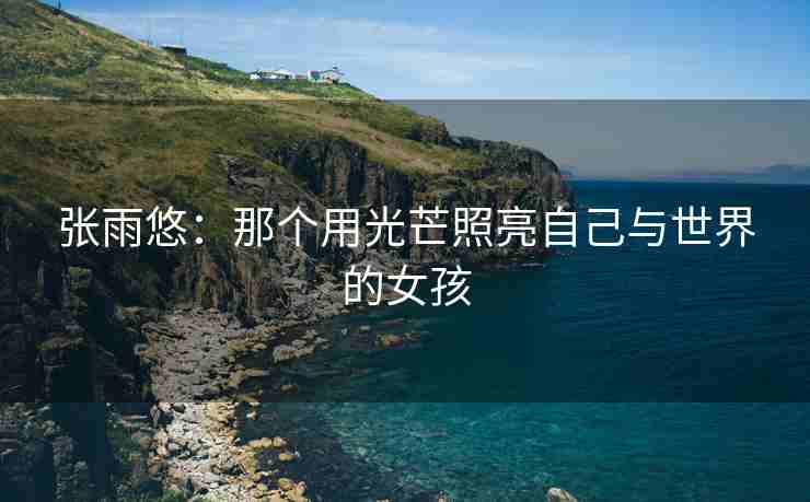 张雨悠：那个用光芒照亮自己与世界的女孩