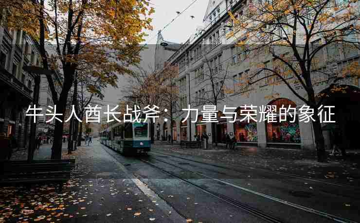 牛头人酋长战斧：力量与荣耀的象征